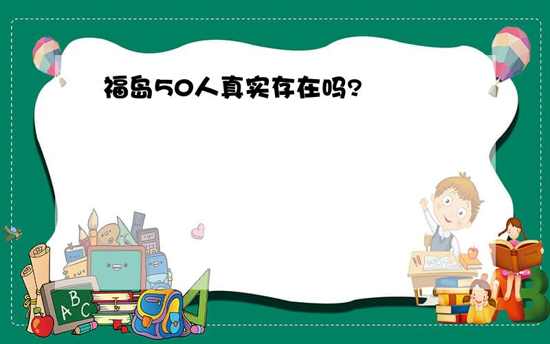 福岛50人真实存在吗?