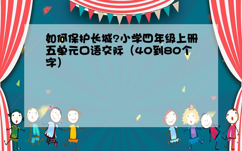 如何保护长城?小学四年级上册五单元口语交际（40到80个字）