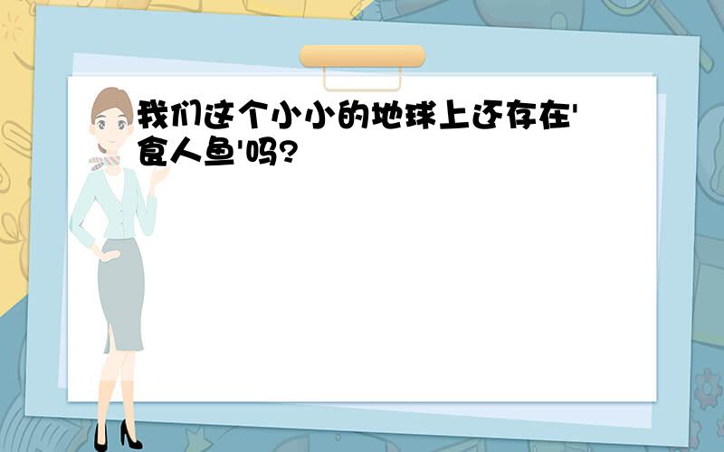 我们这个小小的地球上还存在'食人鱼'吗?