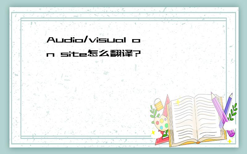 Audio/visual on site怎么翻译?