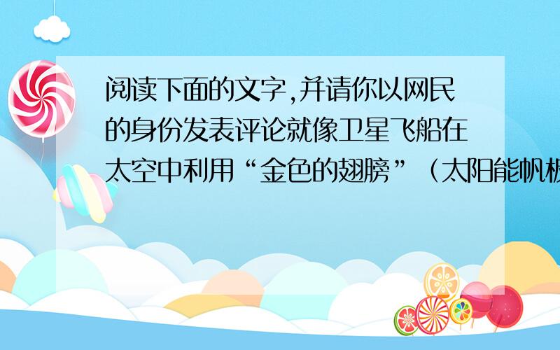 阅读下面的文字,并请你以网民的身份发表评论就像卫星飞船在太空中利用“金色的翅膀”（太阳能帆板）获取能量一样,上海世博园区建设的太阳能光伏并网发电项目,能够使建筑最大限度利