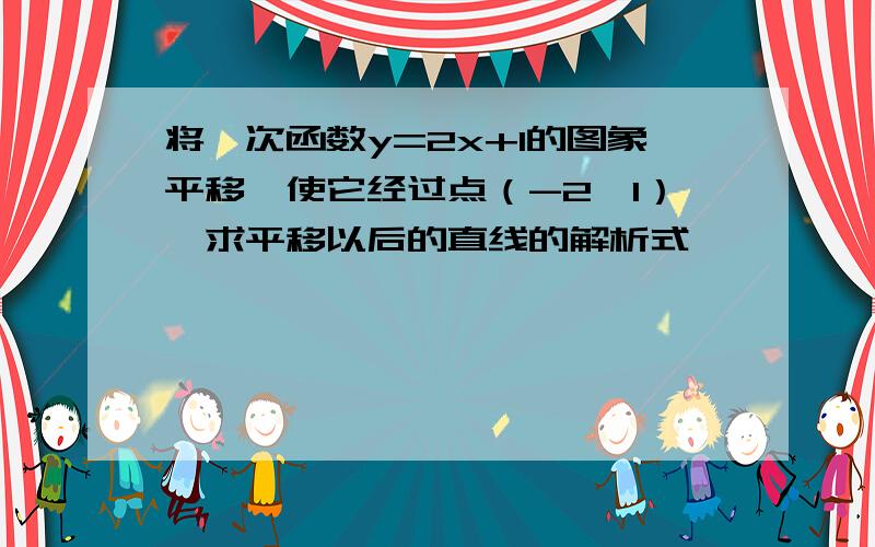 将一次函数y=2x+1的图象平移,使它经过点（-2,1）,求平移以后的直线的解析式