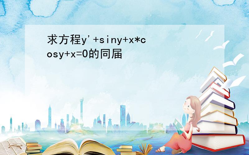 求方程y'+siny+x*cosy+x=0的同届