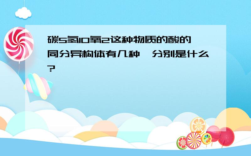 碳5氢10氧2这种物质的酸的同分异构体有几种,分别是什么?