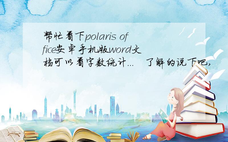 帮忙看下polaris office安卓手机版word文档可以看字数统计...　了解的说下吧,