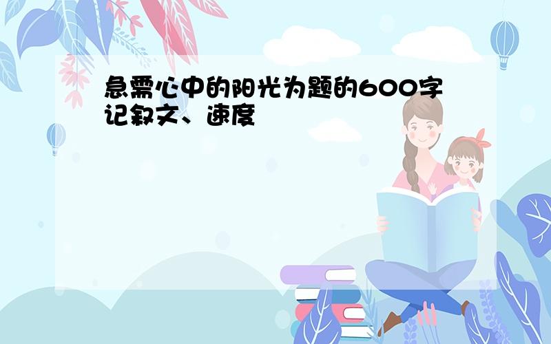 急需心中的阳光为题的600字记叙文、速度