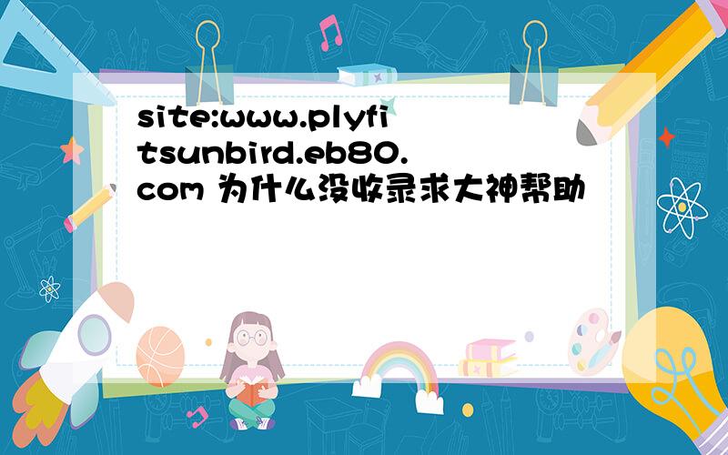 site:www.plyfitsunbird.eb80.com 为什么没收录求大神帮助