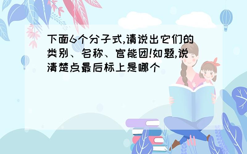 下面6个分子式,请说出它们的类别、名称、官能团!如题,说清楚点最后标上是哪个