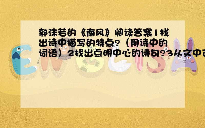 郭沫若的《南风》阅读答案1找出诗中描写的特点?（用诗中的词语）2找出点明中心的诗句?3从文中可以看出作者向往的是什么样的生活?南风从海上吹来，好一幅典雅的画图，松林中斜标出几