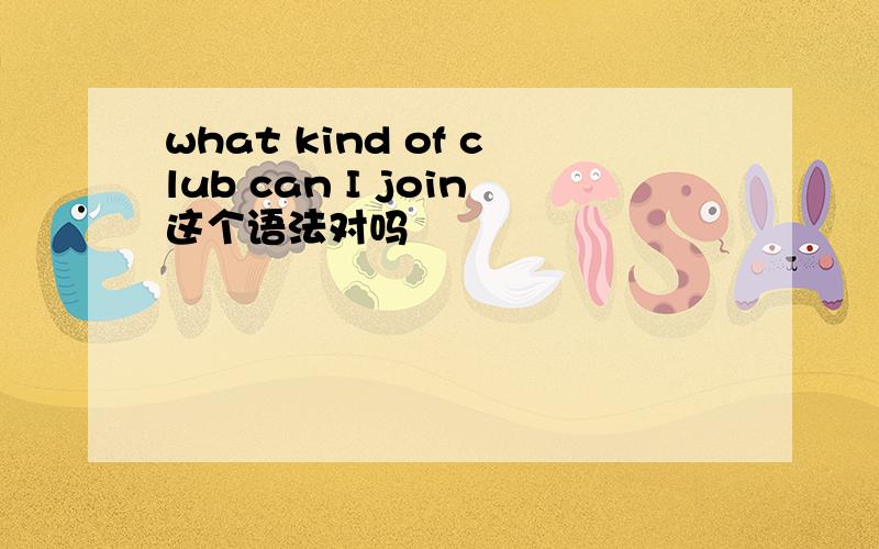 what kind of club can I join这个语法对吗