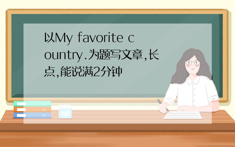 以My favorite country.为题写文章,长点,能说满2分钟