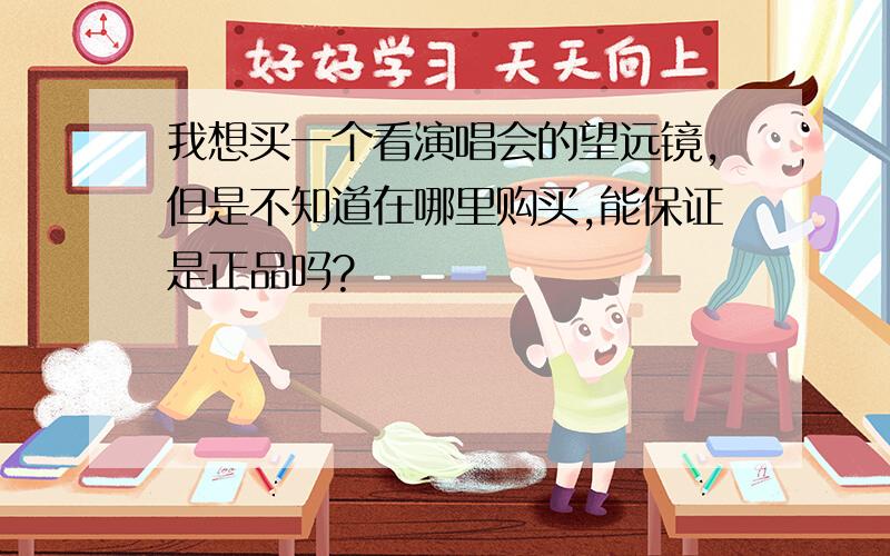 我想买一个看演唱会的望远镜,但是不知道在哪里购买,能保证是正品吗?