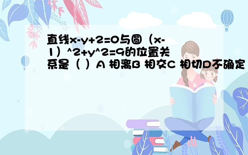 直线x-y+2=0与圆（x-1）^2+y^2=9的位置关系是（ ）A 相离B 相交C 相切D不确定