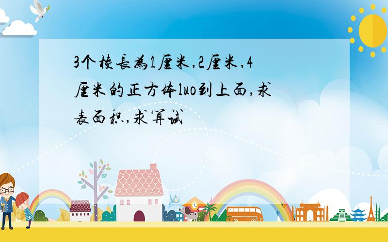 3个棱长为1厘米,2厘米,4厘米的正方体luo到上面,求表面积,求算试