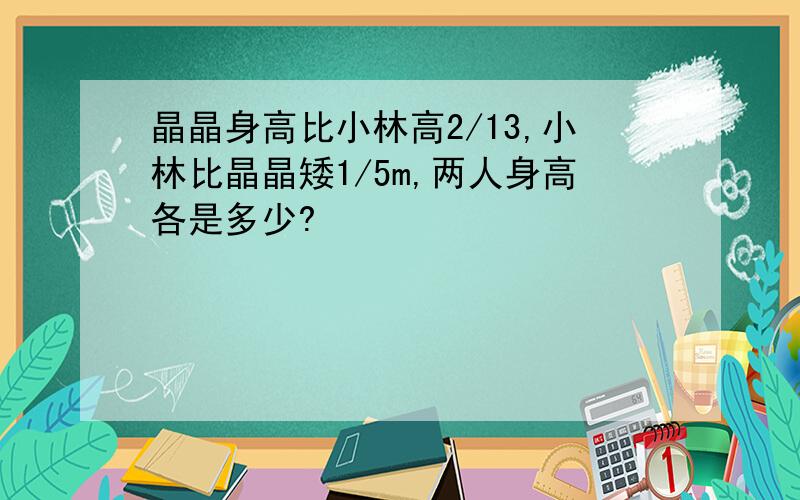 晶晶身高比小林高2/13,小林比晶晶矮1/5m,两人身高各是多少?