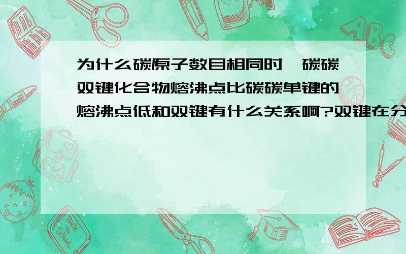 为什么碳原子数目相同时,碳碳双键化合物熔沸点比碳碳单键的熔沸点低和双键有什么关系啊?双键在分子内部,熔沸点应该和分子间作用力有关