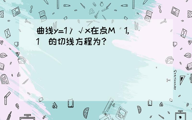 曲线y=1/√x在点M(1,1)的切线方程为?