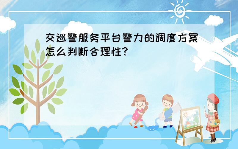 交巡警服务平台警力的调度方案怎么判断合理性?