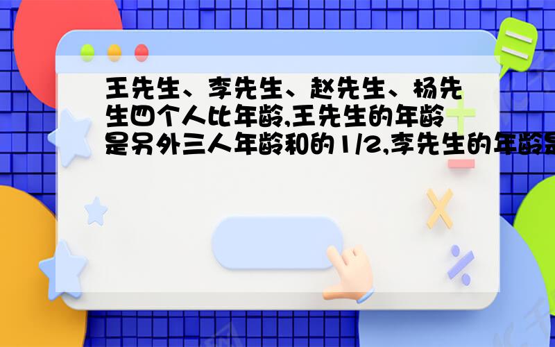 王先生、李先生、赵先生、杨先生四个人比年龄,王先生的年龄是另外三人年龄和的1/2,李先生的年龄是另外三年龄和的1/3,赵先生的年龄是其他三人年龄和的1/4,杨先生26岁,你知道王先生多少岁