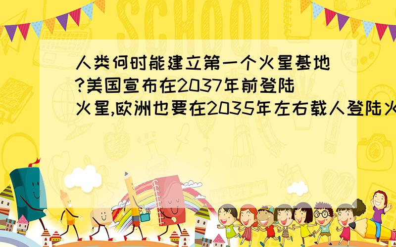 人类何时能建立第一个火星基地?美国宣布在2037年前登陆火星,欧洲也要在2035年左右载人登陆火星,俄罗斯准备在2035年后载人登陆火星,那么,人类何时能建立起第一个火星永久居住的基地?各国