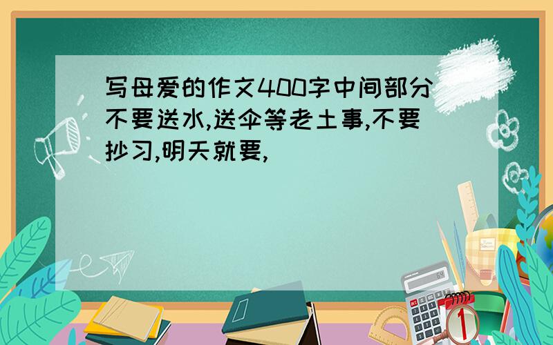 写母爱的作文400字中间部分不要送水,送伞等老土事,不要抄习,明天就要,