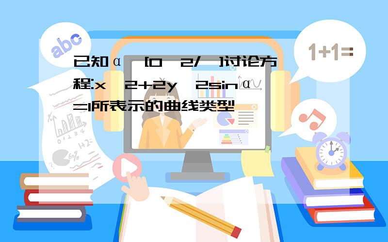 已知α∈[0,2/∏]讨论方程:x^2+2y^2sinα=1所表示的曲线类型