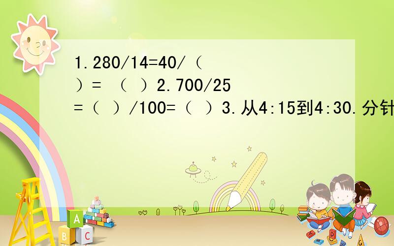 1.280/14=40/（ ）= （ ）2.700/25=（ ）/100=（ ）3.从4:15到4:30.分针旋转了（ ）度