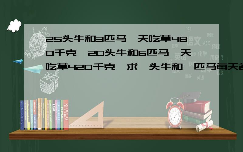 25头牛和3匹马一天吃草480千克,20头牛和6匹马一天吃草420千克,求一头牛和一匹马每天各吃草多少千克?