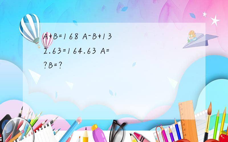 A+B=168 A-B+132.63=164.63 A=?B=?