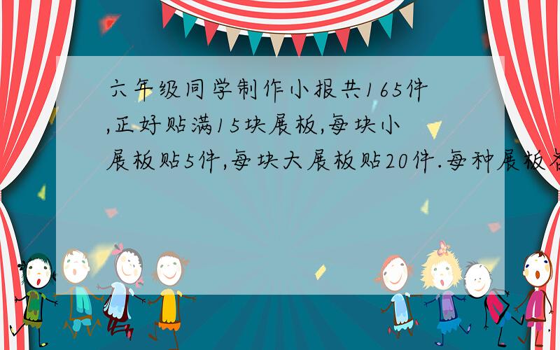 六年级同学制作小报共165件,正好贴满15块展板,每块小展板贴5件,每块大展板贴20件.每种展板各有多少块?