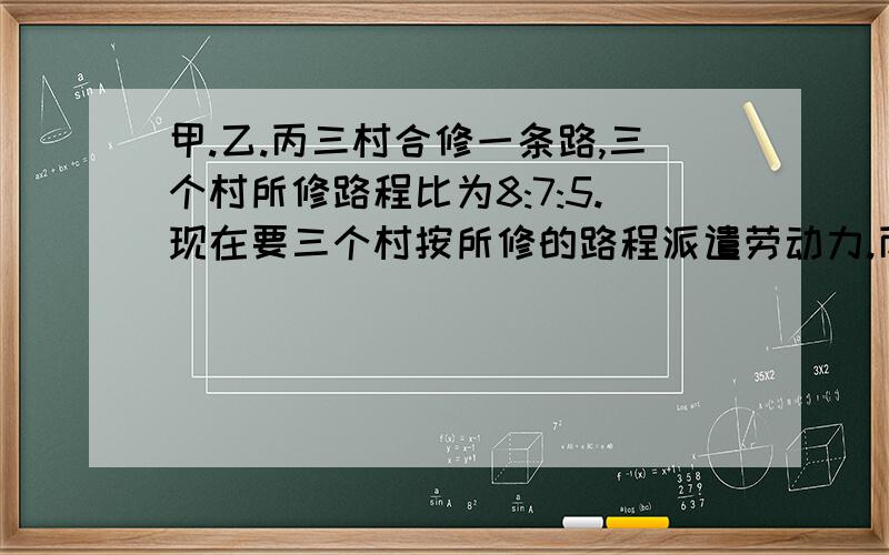 甲.乙.丙三村合修一条路,三个村所修路程比为8:7:5.现在要三个村按所修的路程派遣劳动力.丙村由于特殊原因,没有派出劳动力,但需要付给甲.乙两村劳动报酬1350元,这样甲村派出60人,乙村派出4