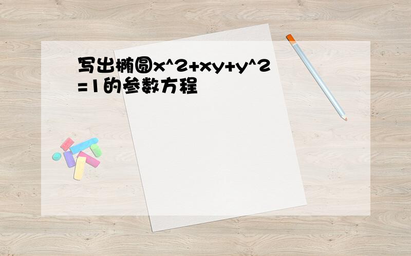 写出椭圆x^2+xy+y^2=1的参数方程