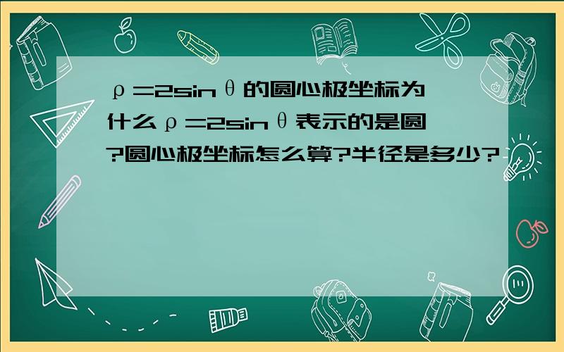 ρ=2sinθ的圆心极坐标为什么ρ=2sinθ表示的是圆?圆心极坐标怎么算?半径是多少?