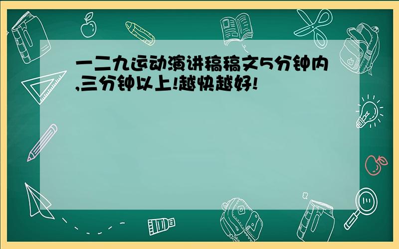 一二九运动演讲稿稿文5分钟内,三分钟以上!越快越好!