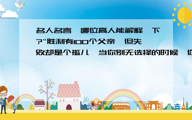 名人名言,哪位高人能解释一下?“胜利有100个父亲,但失败却是个孤儿,当你别无选择的时候,你只能顶着上”这句话是什么意思?