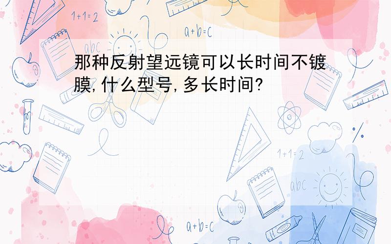 那种反射望远镜可以长时间不镀膜,什么型号,多长时间?