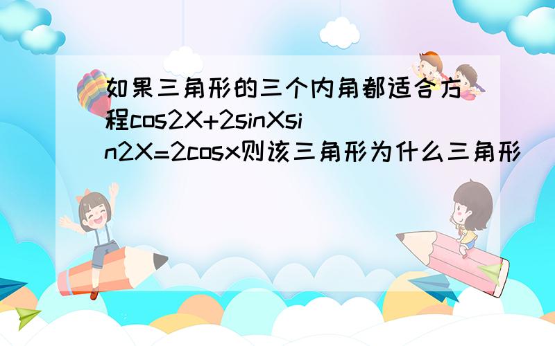 如果三角形的三个内角都适合方程cos2X+2sinXsin2X=2cosx则该三角形为什么三角形