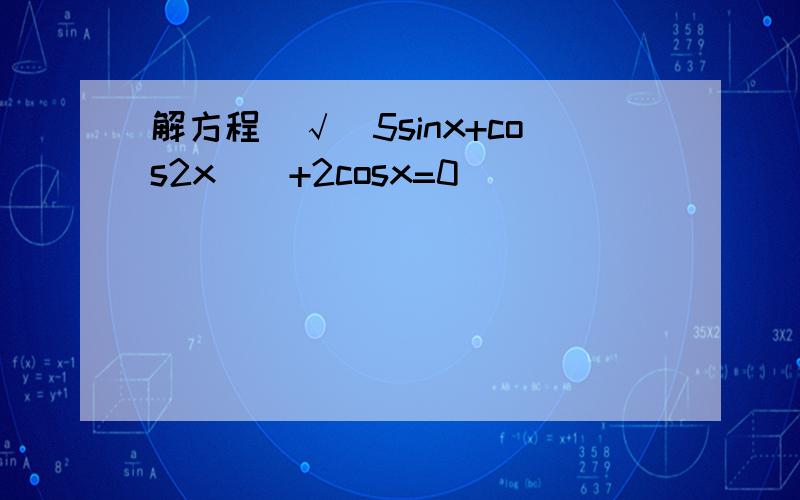 解方程[√（5sinx+cos2x）]+2cosx=0