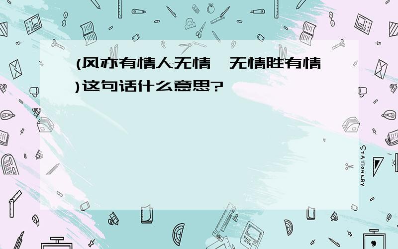 (风亦有情人无情,无情胜有情)这句话什么意思?