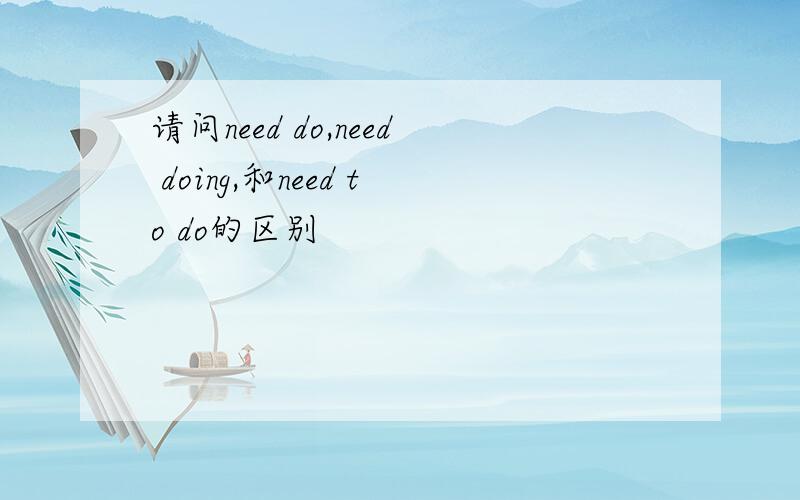 请问need do,need doing,和need to do的区别