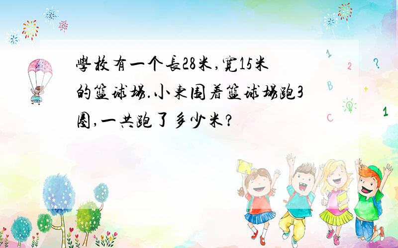 学校有一个长28米,宽15米的篮球场.小东围着篮球场跑3圈,一共跑了多少米?