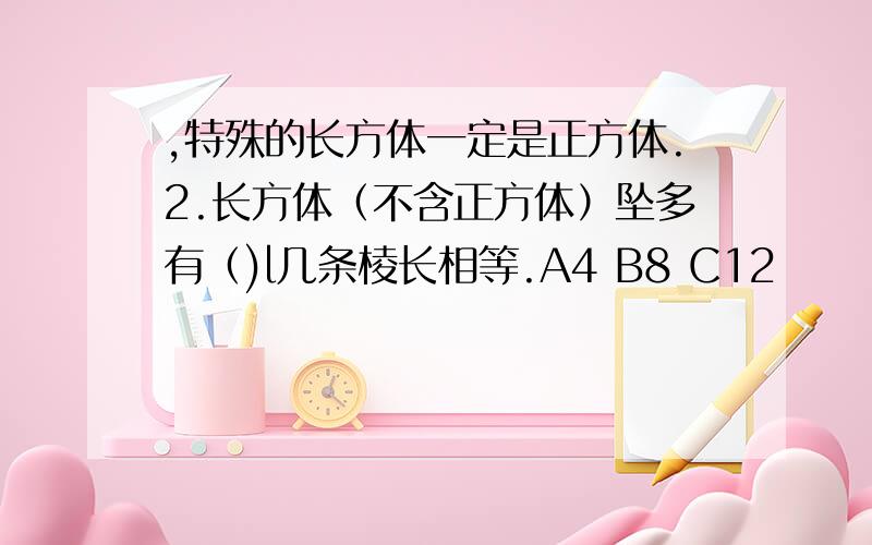 ,特殊的长方体一定是正方体.2.长方体（不含正方体）坠多有（)l几条棱长相等.A4 B8 C12