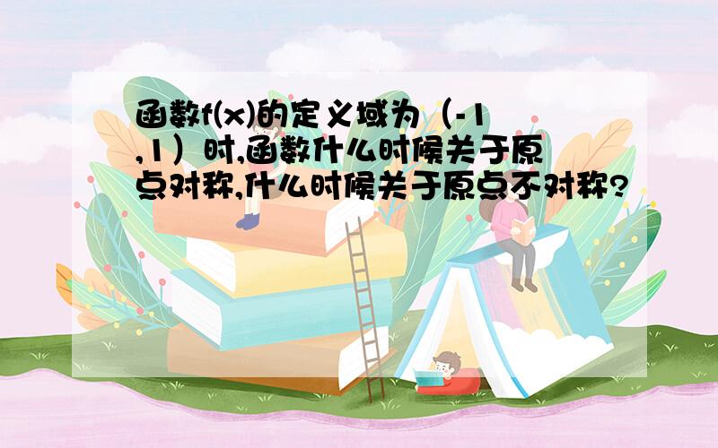 函数f(x)的定义域为（-1,1）时,函数什么时候关于原点对称,什么时候关于原点不对称?