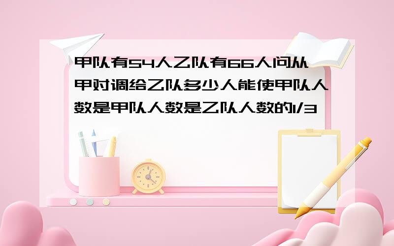 甲队有54人乙队有66人问从甲对调给乙队多少人能使甲队人数是甲队人数是乙队人数的1/3