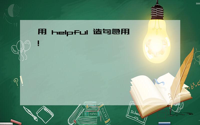 用 helpful 造句急用!