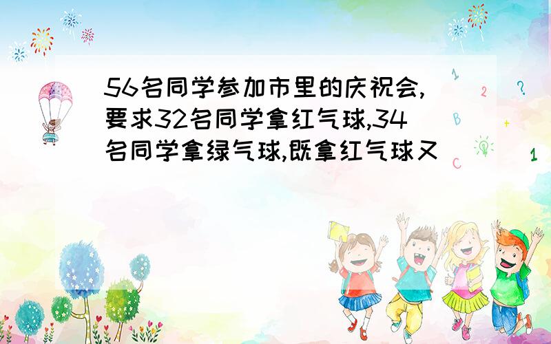 56名同学参加市里的庆祝会,要求32名同学拿红气球,34名同学拿绿气球,既拿红气球又