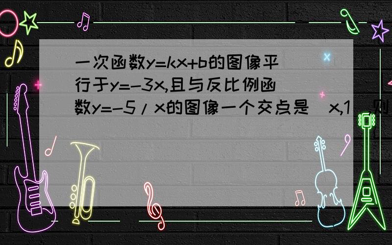 一次函数y=kx+b的图像平行于y=-3x,且与反比例函数y=-5/x的图像一个交点是（x,1）,则一次函数的解析式是