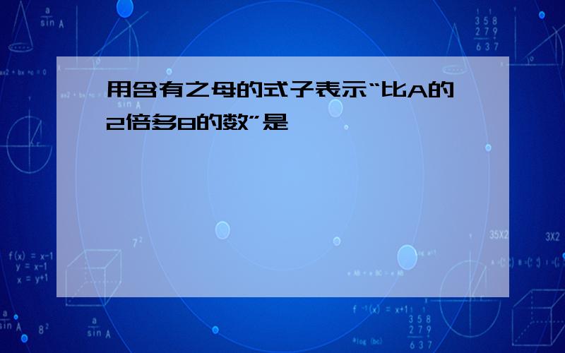 用含有之母的式子表示“比A的2倍多8的数”是