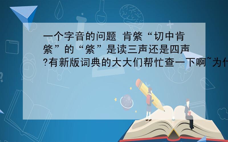 一个字音的问题 肯綮“切中肯綮”的“綮”是读三声还是四声?有新版词典的大大们帮忙查一下啊~为什么我旧版词典上是三声,百度上是四声?