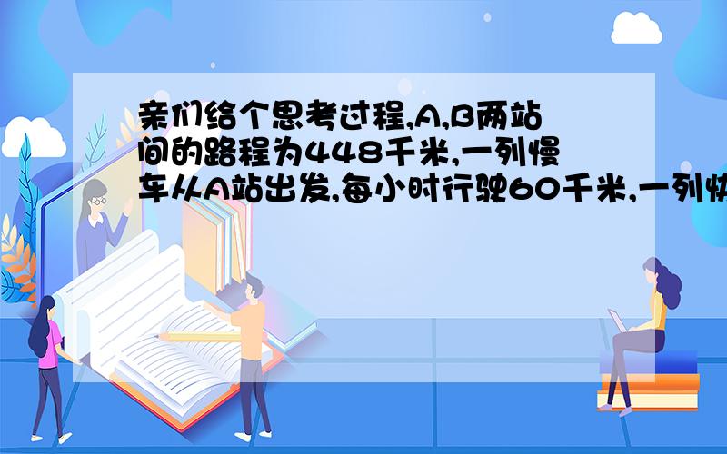 亲们给个思考过程,A,B两站间的路程为448千米,一列慢车从A站出发,每小时行驶60千米,一列快车从B站出发,每小时行驶80千米,问：两车相向而行,慢车先开28分钟,快车开出后多少小时两车相遇?（3